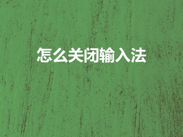 怎么关闭输入法（如何关闭输入法）