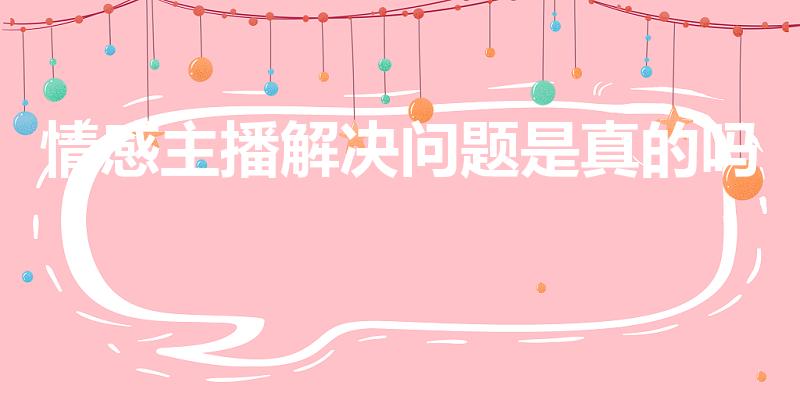 情感主播解决问题是真的吗（情感主播解决问题是真是假）