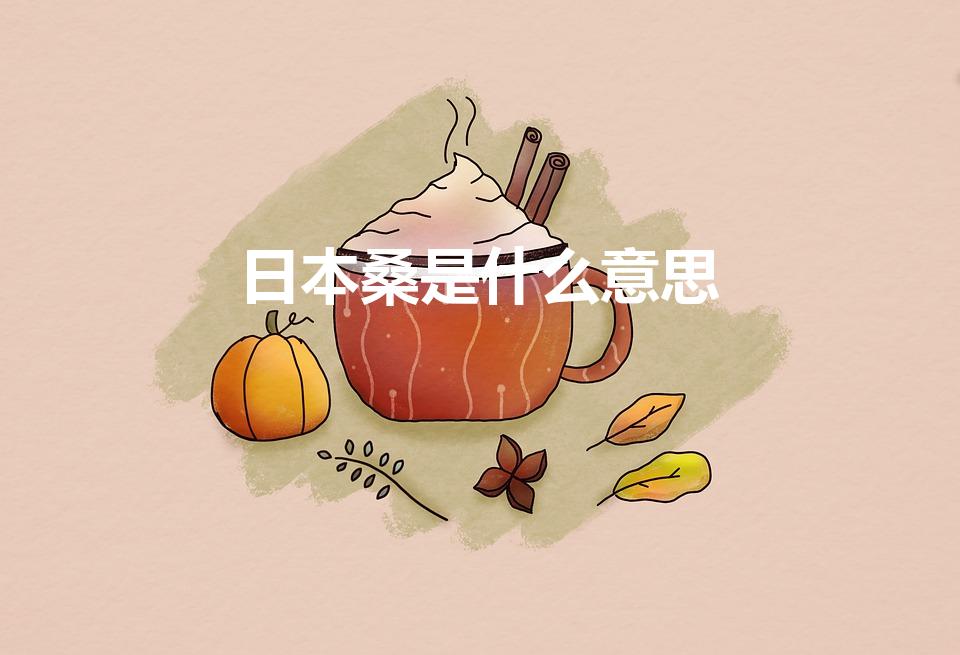日本桑是什么意思（日本人称桑是什么意思）