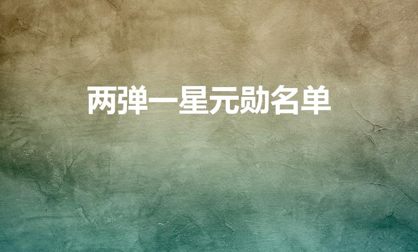 两弹一星元勋名单（中国“两弹一星”元勋有哪些）