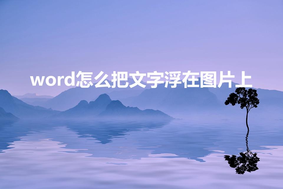 word怎么把文字浮在图片上