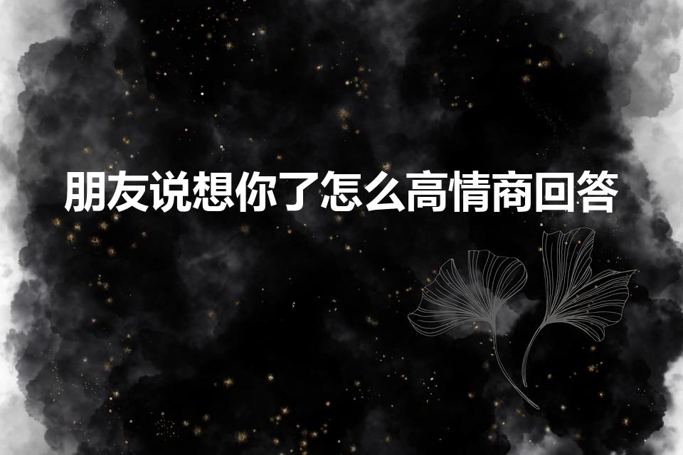朋友说想你了怎么高情商回答
