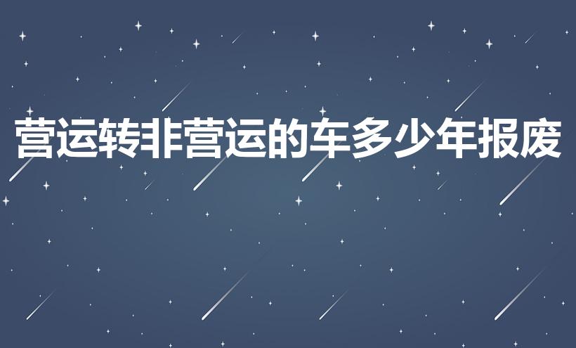 营运转非营运的车多少年报废