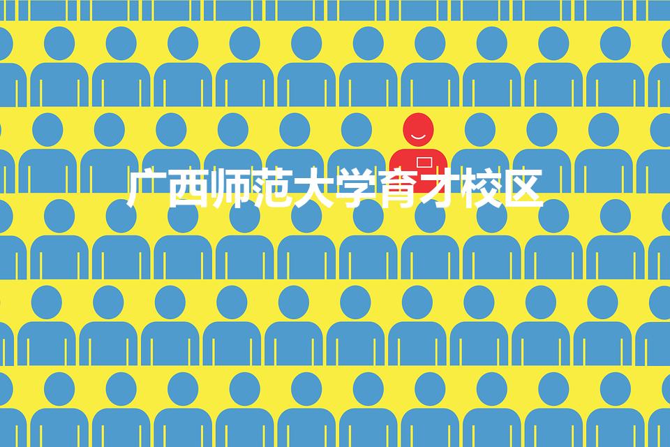 广西师范大学育才校区（广西师范大学有几个校区）