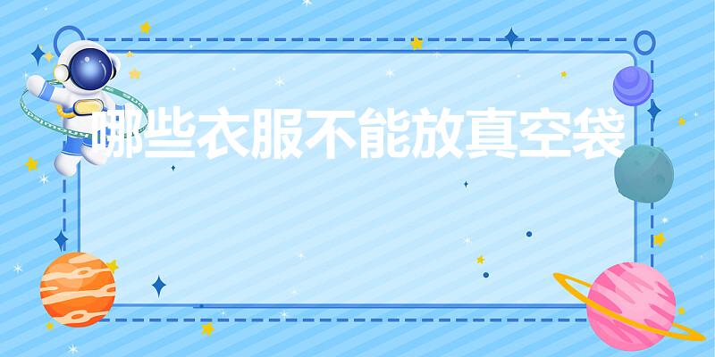 哪些衣服不能放真空袋（什么衣服不能用真空收纳袋）