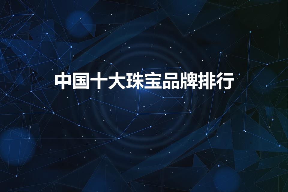 中国十大珠宝品牌排行（中国珠宝十大名牌）