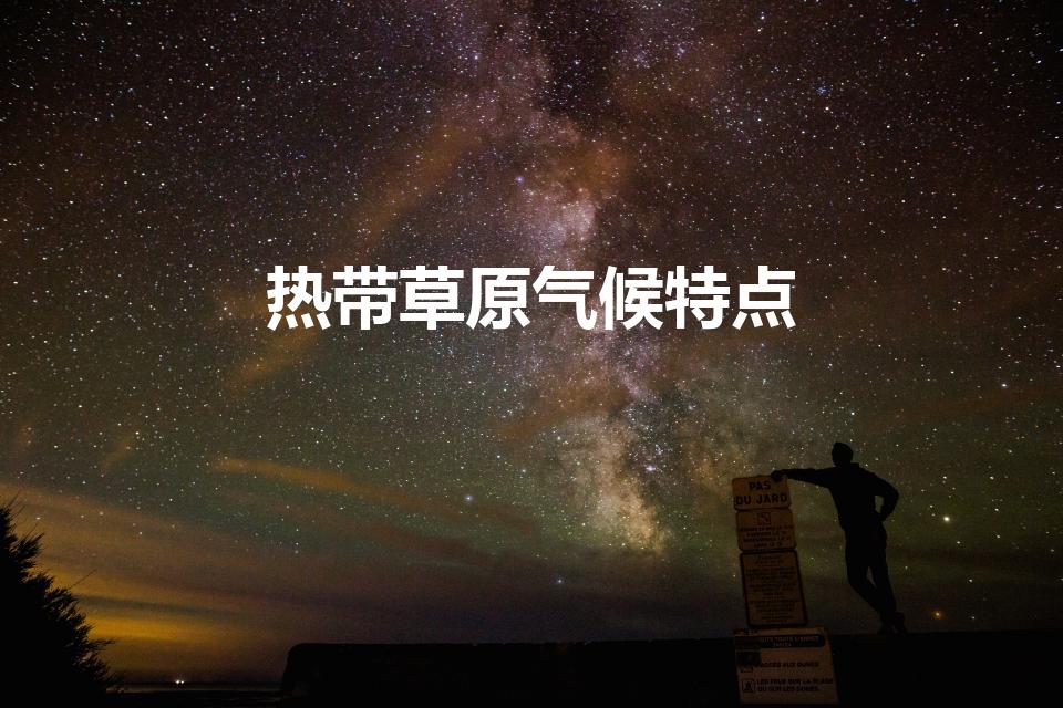 热带草原气候特点(热带草原气候植被特征)