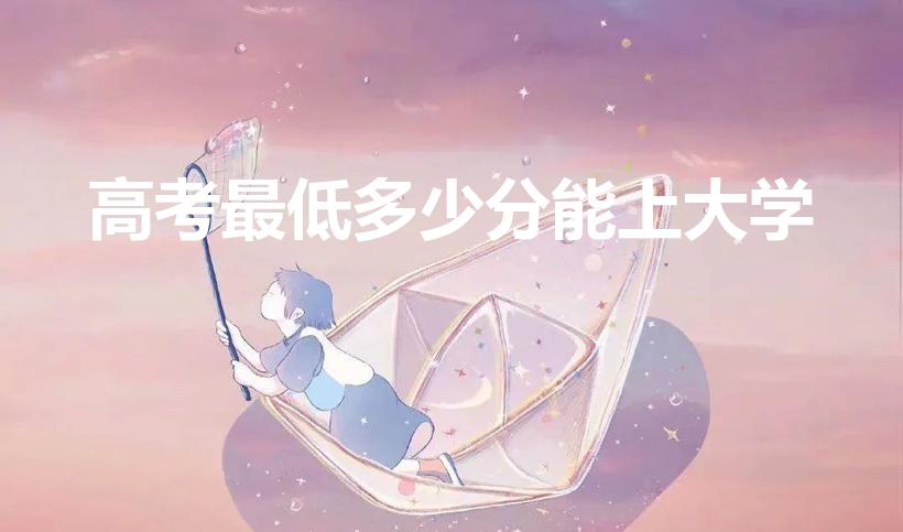 高考最低多少分能上大学（最低多少分可以考上大学）