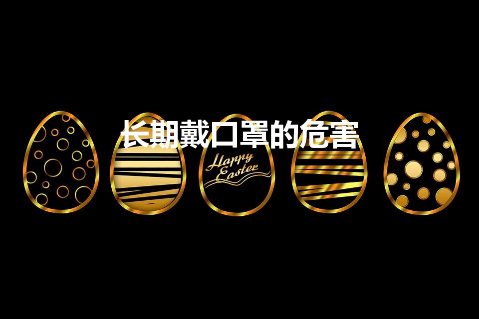 长期戴口罩的危害（长期佩戴口罩的话,会对身体有哪些危害）