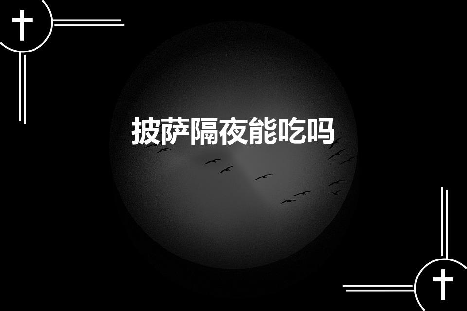 披萨隔夜能吃吗（披萨可以隔夜吃吗）