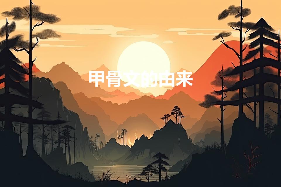 甲骨文的由来（甲骨文的由来是什么呢）