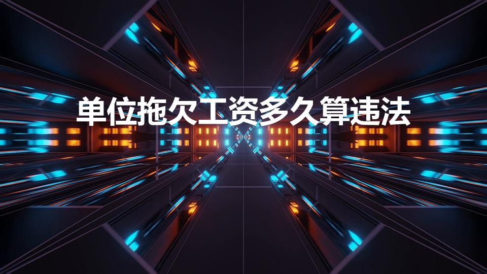 单位拖欠工资多久算违法（公司拖欠多久工资算违法）