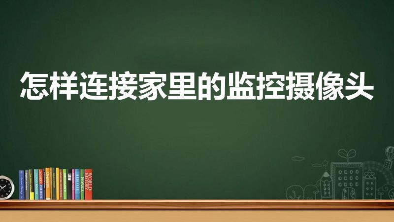 怎样连接家里的监控摄像头（家里安装监控摄像头,怎么操作）