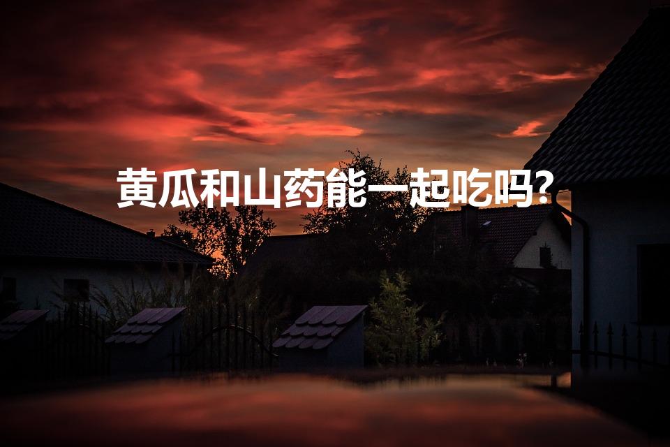黄瓜和山药能一起吃吗?（山药和黄瓜能一起吃吗）