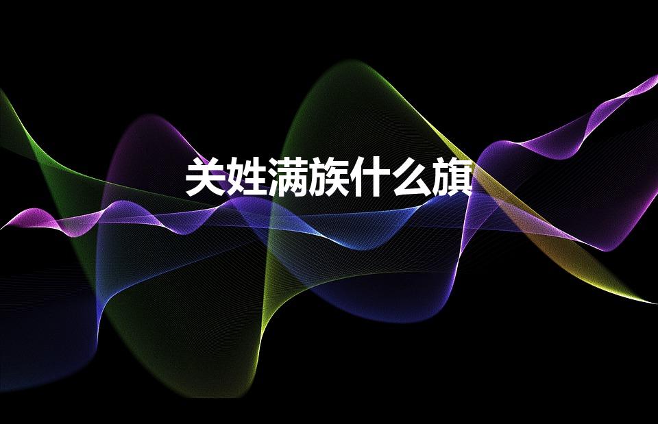 关姓满族什么旗（关姓满族是什么旗）