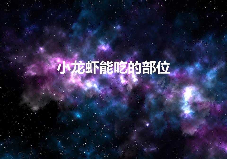 小龙虾能吃的部位（龙虾哪些部位能吃）