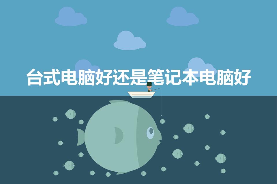 台式电脑好还是笔记本电脑好（笔记本好还是台式机好）