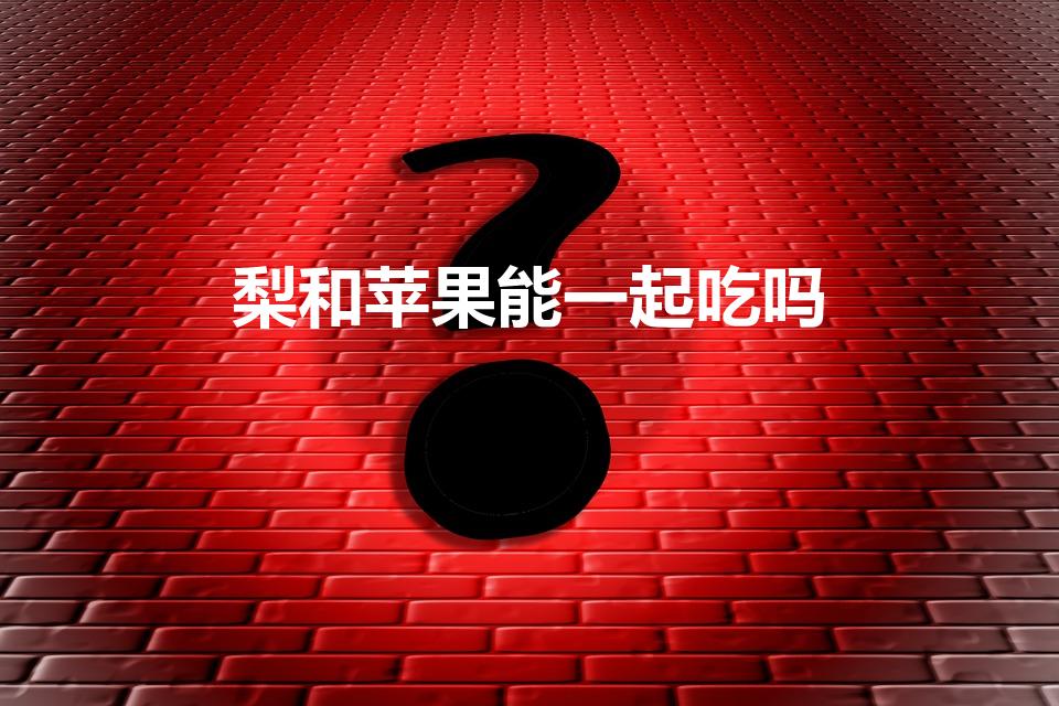 梨和苹果能一起吃吗（苹果和梨子可以一起煮吗）