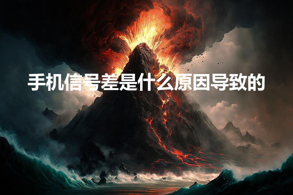 手机信号差是什么原因导致的（信号差是什么原因呢）