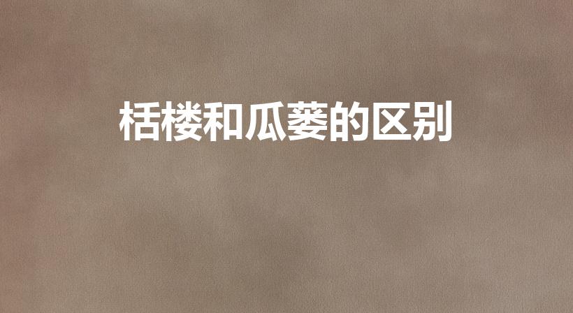 栝楼和瓜蒌的区别（瓜蒌和吊瓜有区别吗）