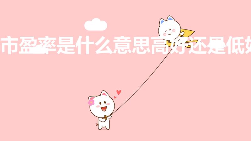 市盈率是什么意思高好还是低好（股票市盈率高好还是低好）