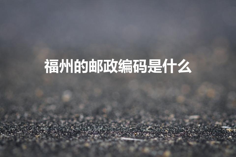 福州的邮政编码是什么（福州邮政编码是多少）