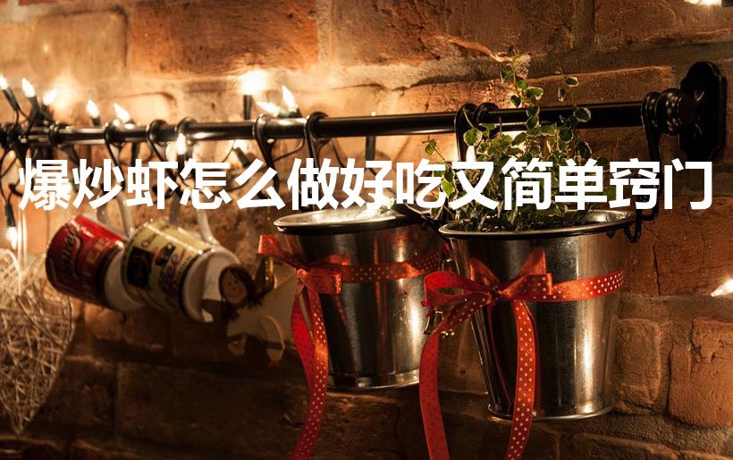 爆炒虾怎么做好吃又简单窍门（如何爆炒虾）