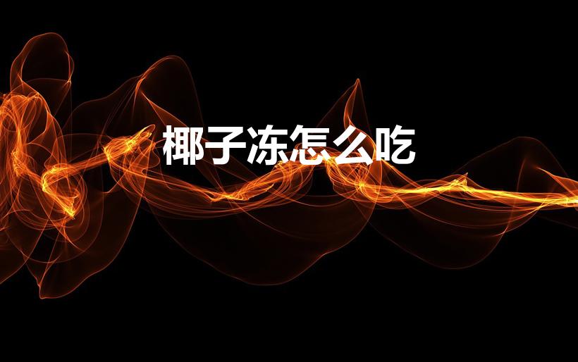 椰子冻怎么吃（夏日摆摊甜品店爆款甜品椰子冻食谱分享）