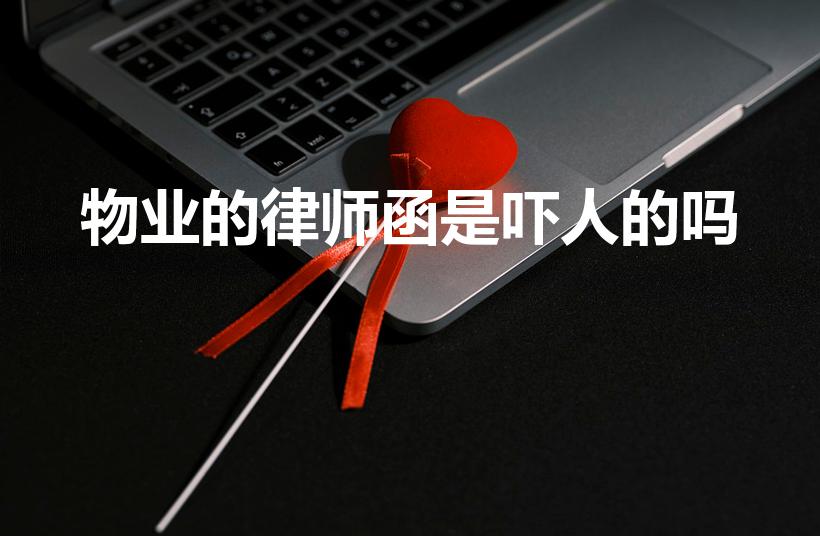 物业的律师函是吓人的吗（物业费律师函来了后果严重吗）