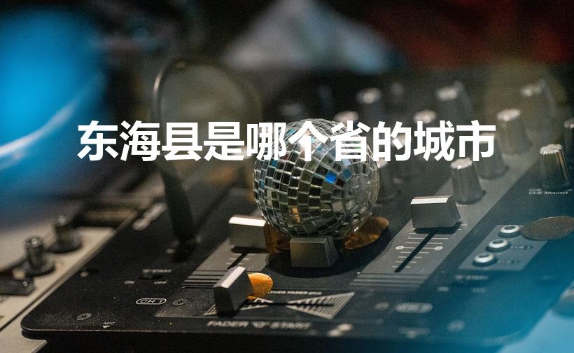 东海县是哪个省的城市(东海是哪个省的城市)