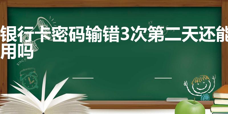 银行卡密码输错3次第二天还能用吗（按错三次密码第二天还能按吗）