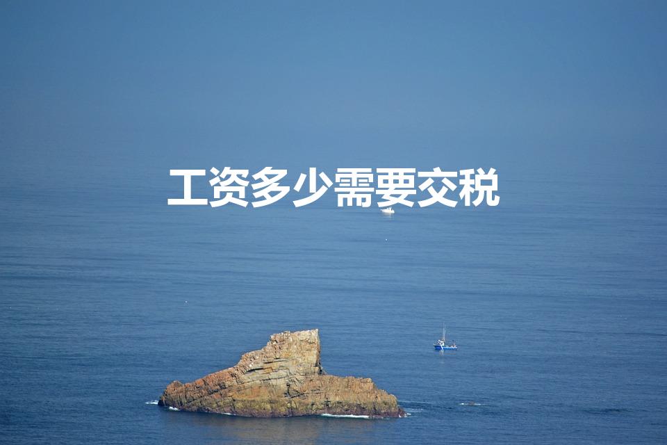 工资多少需要交税（工资多少需要扣税）