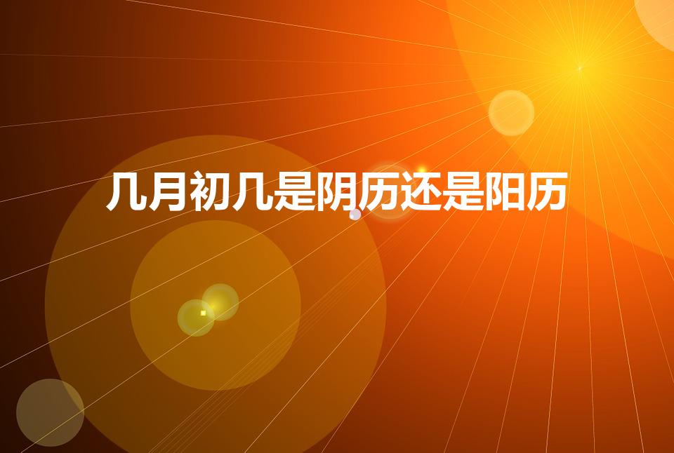 几月初几是阴历还是阳历（农历和阳历怎么区分）