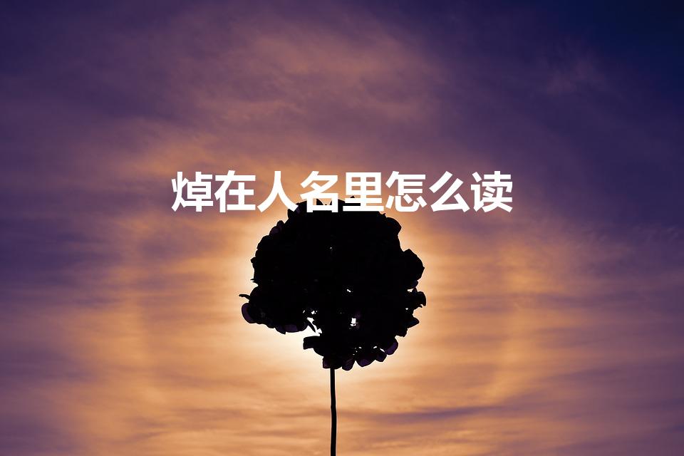 焯在人名里怎么读（焯焯读什么字）