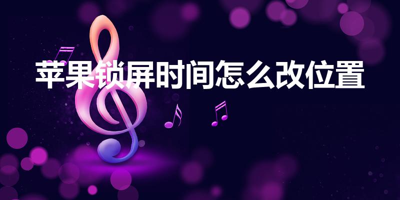 苹果锁屏时间怎么改位置（苹果锁屏时间能下移吗）