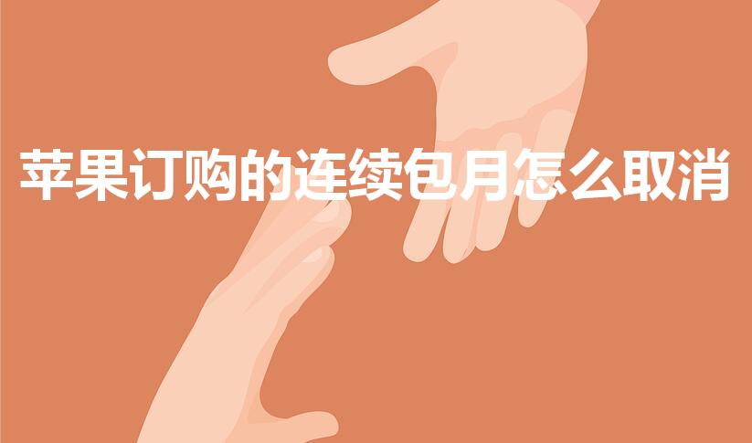 苹果订购的连续包月怎么取消（苹果连续包月怎么取消）