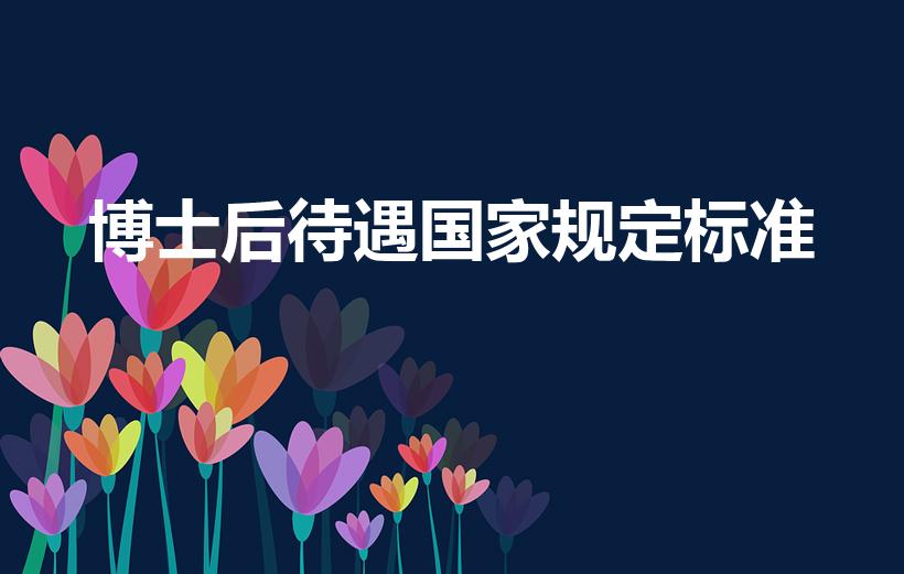 博士后待遇国家规定标准（博士后待遇如何）