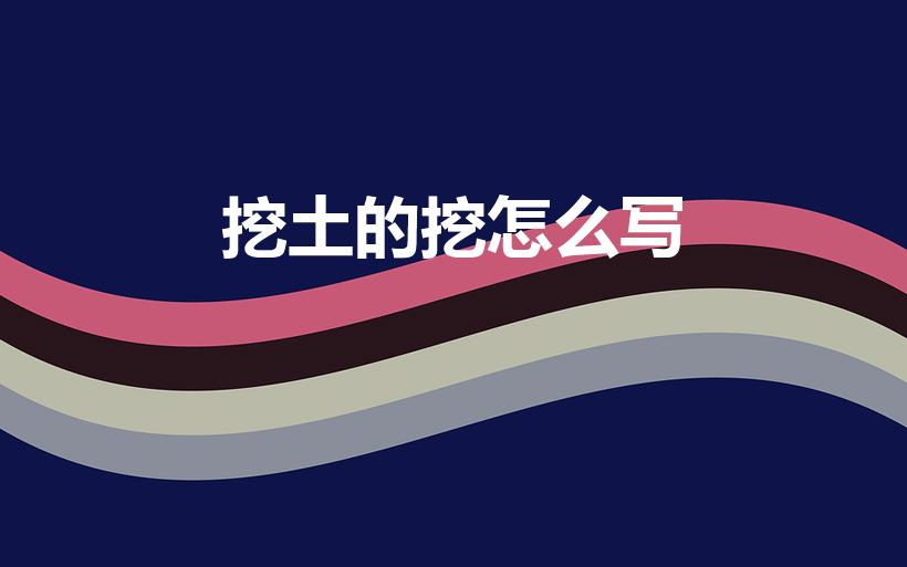 挖土的挖怎么写（挖洞的挖怎么写）