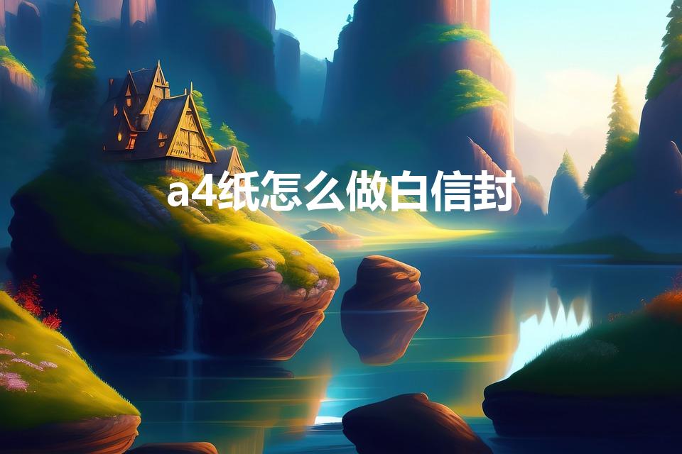 a4纸怎么做白信封（如何用a4纸制作一个信封）