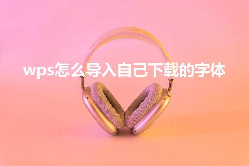 wps怎么导入自己下载的字体（wps字体库怎么添加）