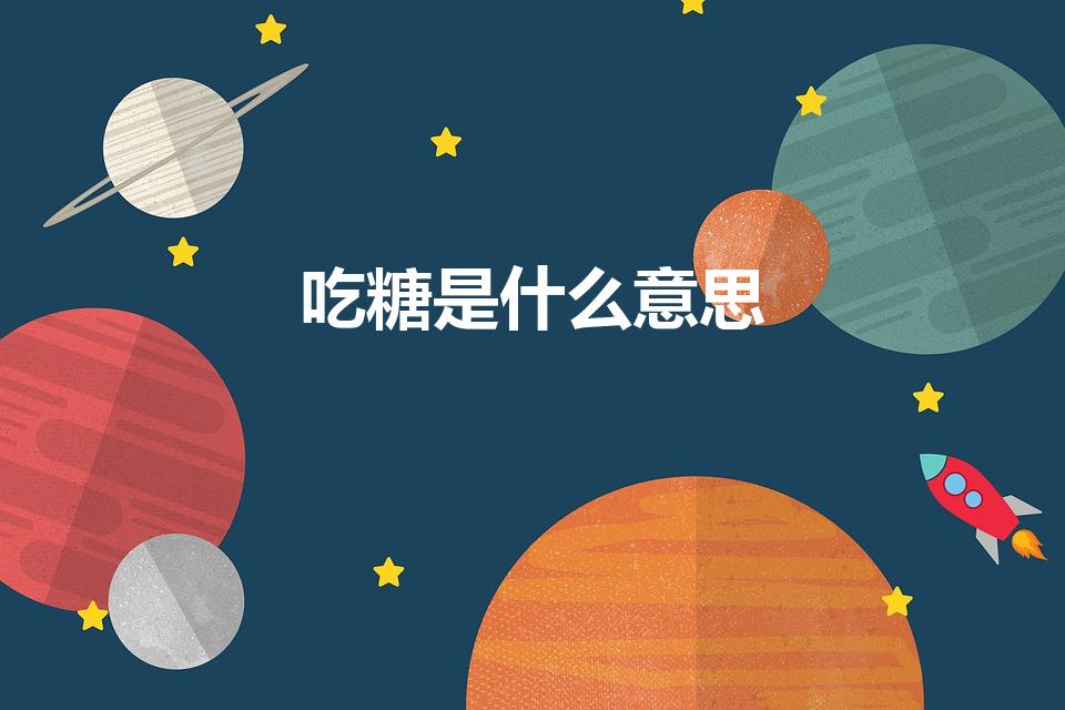 吃糖是什么意思（抖音上吃糖是什么意思）