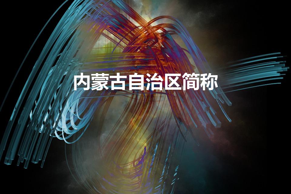 内蒙古自治区简称（内蒙古自治区的简称是什么）