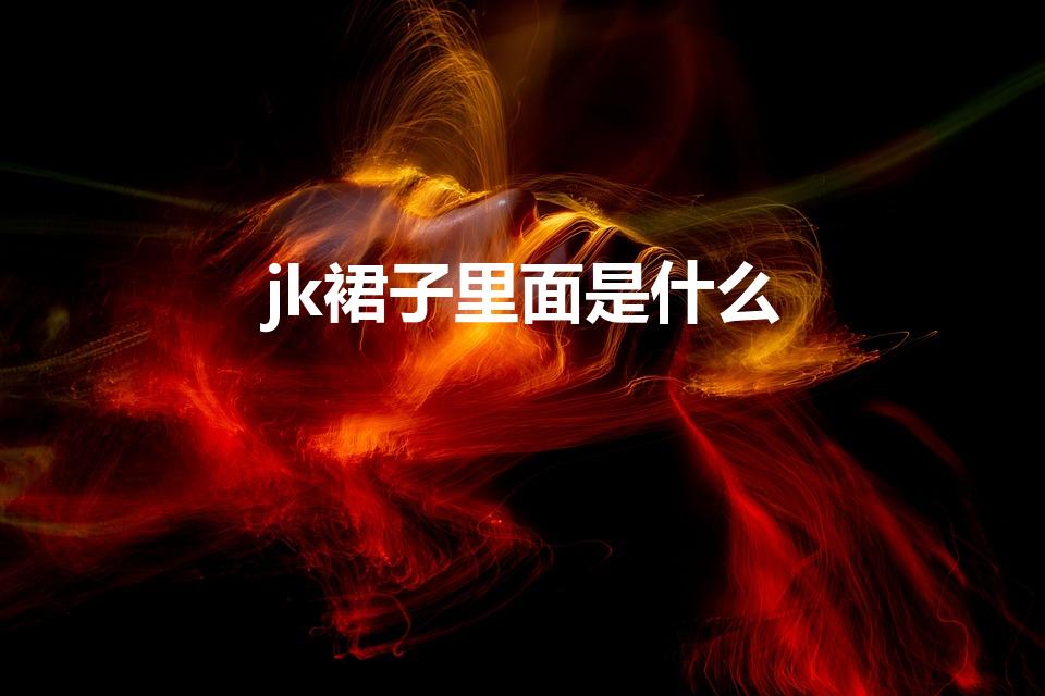 jk裙子里面是什么（jk裙子里面是什么样的）
