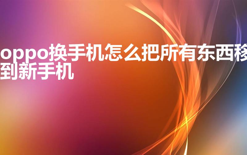 oppo换手机怎么把所有东西移到新手机