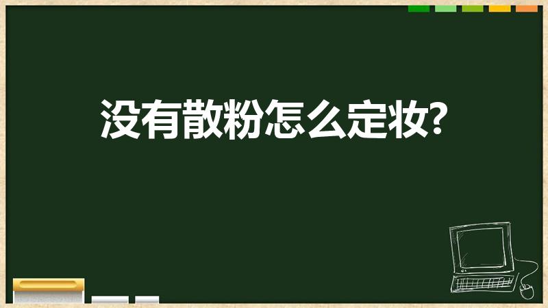 没有散粉怎么定妆?（没有散粉怎么定妆）