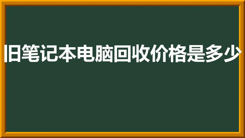 旧笔记本电脑回收价格是多少（电脑回收价格）