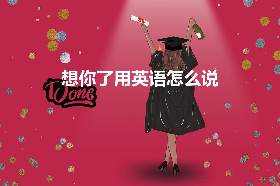 想你了用英语怎么说（“我想你了” 用英语怎么说）