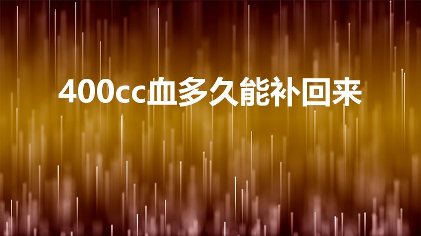 400cc血多久能补回来（献完血后多长时间内能够恢复）