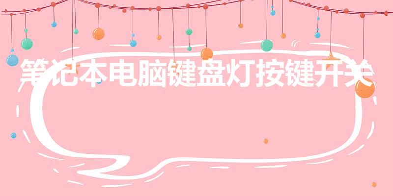 笔记本电脑键盘灯按键开关（笔记本电脑键盘灯怎么开）