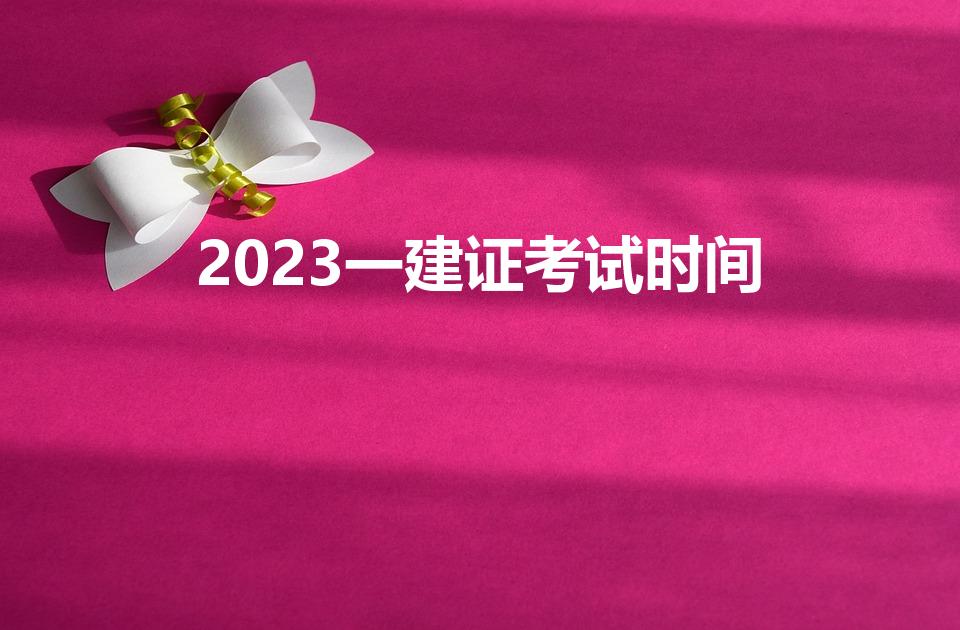 2023一建证考试时间（一建考试2023考试时间）